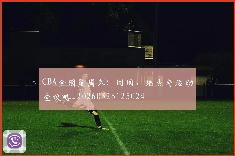 CBA全明星周末：时间、地点与活动全攻略_20260526125024