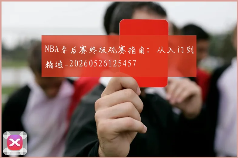 NBA季后赛终极观赛指南:从入门到精通_20260526125457