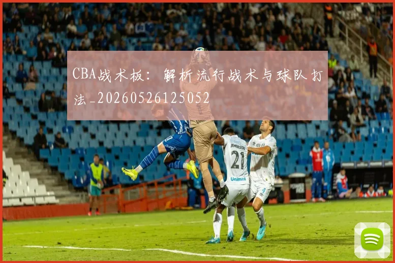 CBA战术板:解析流行战术与球队打法_20260526125052