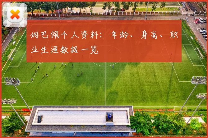 姆巴佩个人资料：年龄、身高、职业生涯数据一览