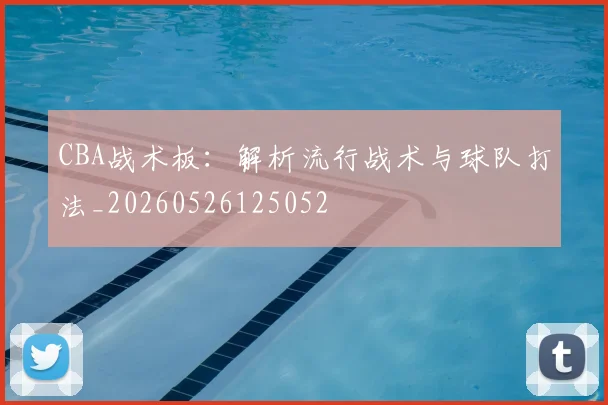 CBA战术板:解析流行战术与球队打法_20260526125052