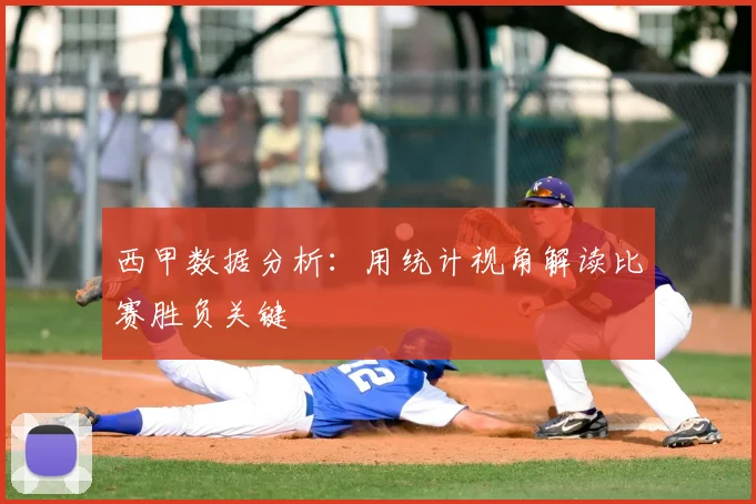 西甲数据分析:用统计视角解读比赛胜负关键