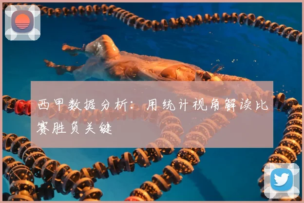 西甲数据分析:用统计视角解读比赛胜负关键