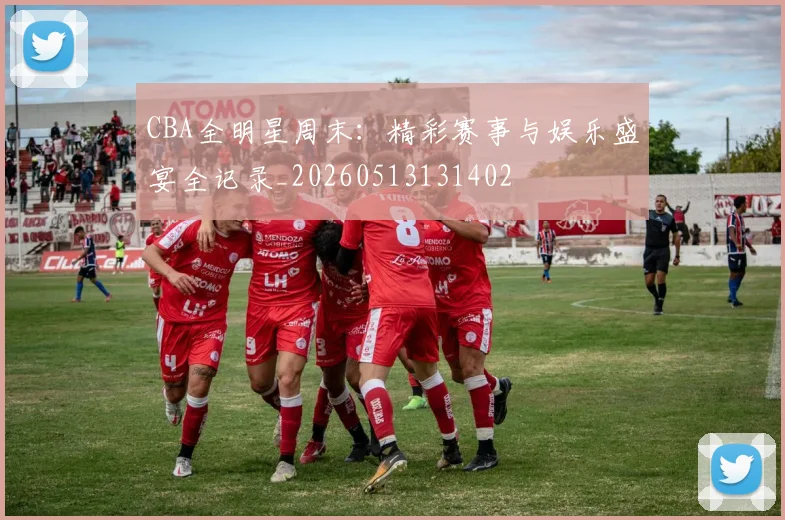 CBA全明星周末：精彩赛事与娱乐盛宴全记录_20260513131402