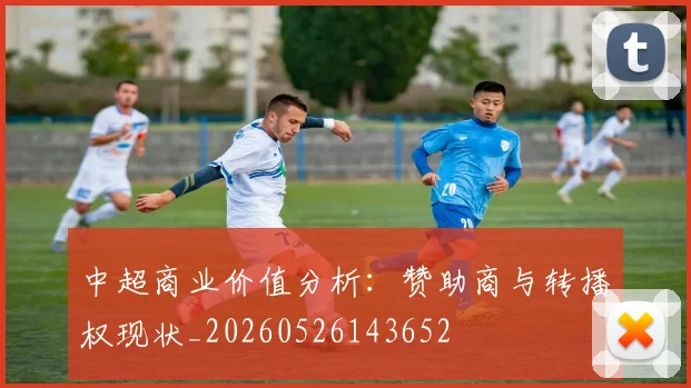 中超商业价值分析:赞助商与转播权现状_20260526143652